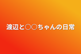 渡辺と○○ちゃんの日常