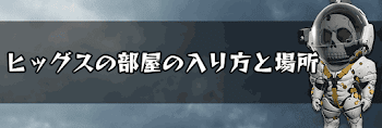 ヒッグスの部屋の入り方と場所