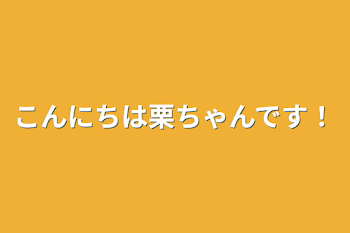 こんにちは栗ちゃんです！