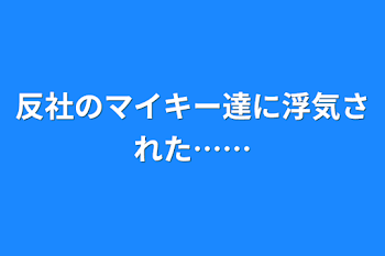 反社のマイキー達に浮気された……