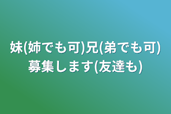 妹(姉でも可)兄(弟でも可)募集します(友達も)