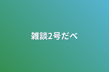 雑談2号だべ