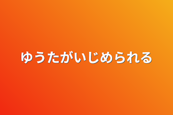 ゆうたがいじめられる