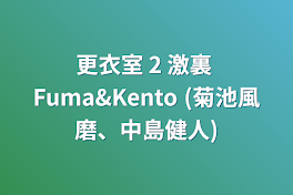 更衣室 2 激裏 Fuma&Kento (菊池風磨、中島健人)