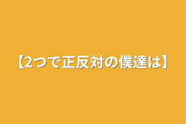 【2つで正反対の僕達は】