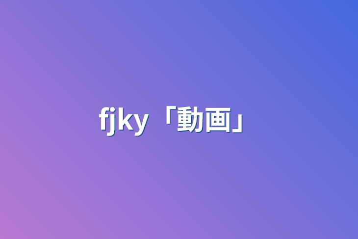 「fjky「動画」」のメインビジュアル