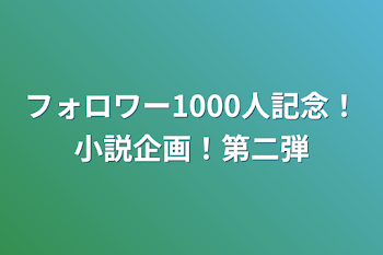 フォロワー1000人記念！小説企画！第二弾