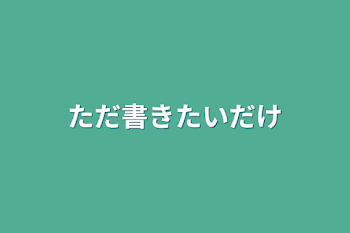 ただ書きたいだけ