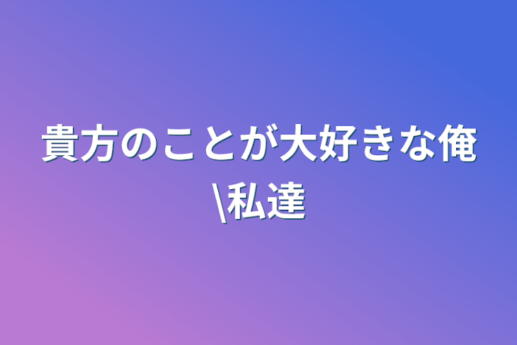 「貴方のことが大好きな俺\私達」のメインビジュアル