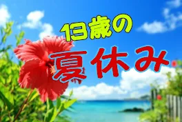 13歳の夏休み