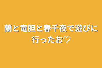 蘭と竜胆と春千夜で遊びに行ったお♡