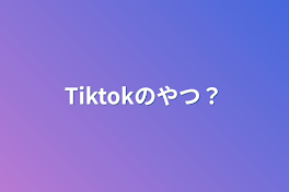 Tiktokのやつ？