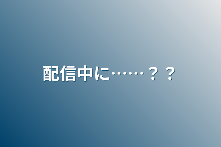 「配信中に……？？」のメインビジュアル