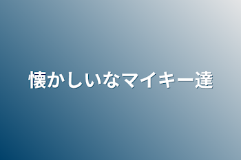 懐かしいなマイキー達