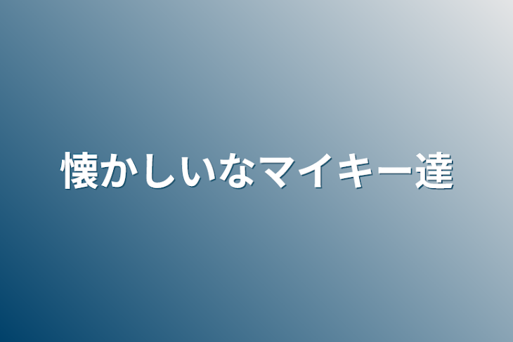 「懐かしいなマイキー達」のメインビジュアル