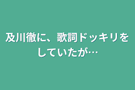 及川徹に、歌詞ドッキリをしていたが…