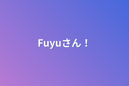 Fuyuさん！