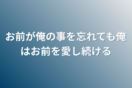 お前が俺の事を忘れても俺はお前を愛し続ける