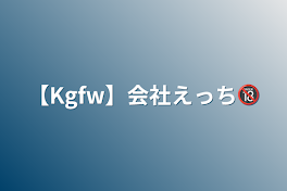 【Kgfw】会社えっち🔞