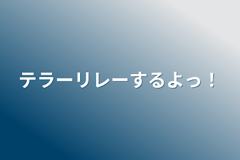 テラーリレーするよっ！