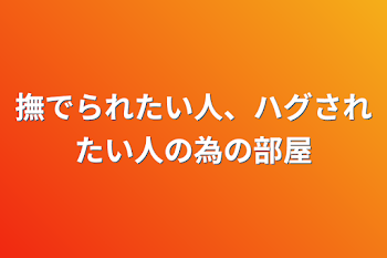 撫でられたい人、ハグされたい人の為の部屋