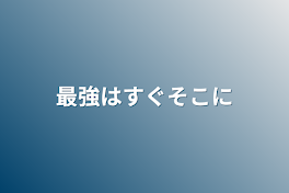 最強はすぐそこに