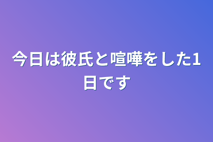 「今日は彼氏と喧嘩をした1日です」のメインビジュアル