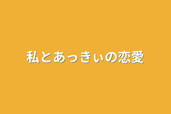 私とあっきぃの恋愛