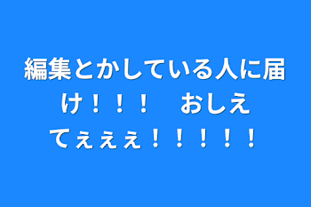 編集とかしている人に届け！！！　おしえてぇぇぇ！！！！！