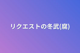 リクエストの冬武(腐)