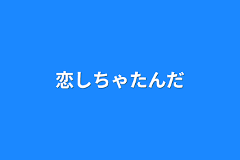 恋しちゃたんだ