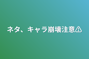 ネタ、キャラ崩壊注意⚠️