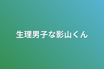 生理男子な影山くん