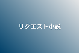 リクエスト小説