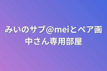 みいのサブ@meiとペア画中さん専用部屋