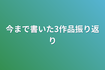 今まで書いた3作品振り返り