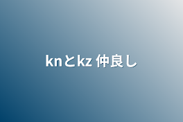 knとkz  仲良し