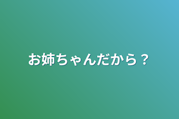 お姉ちゃんだから？