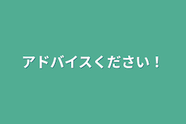 アドバイスください！