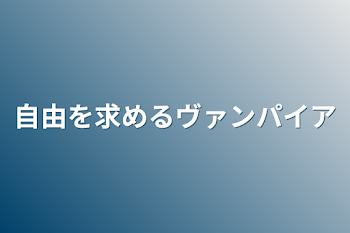 自由を求めるヴァンパイア