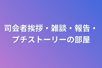 司会者挨拶・雑談・報告・プチストーリーの部屋