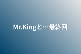 Mr.Kingと…最終回