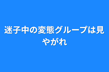 迷子中の変態グループは見やがれ