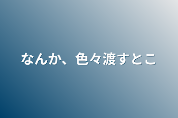 なんか、色々渡すとこ