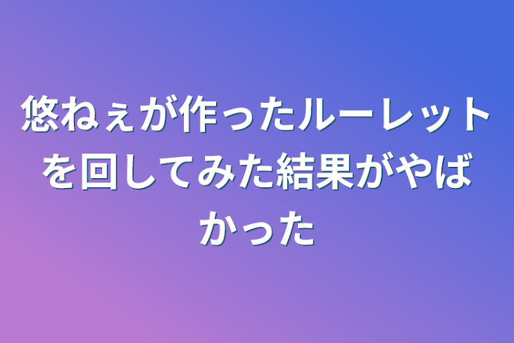 「悠ねぇが作ったルーレットを回してみた結果がやばかった」のメインビジュアル