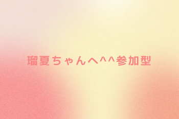 瑠夏ちゃんへ^^参加型