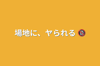 場地に、ヤられる   🔞