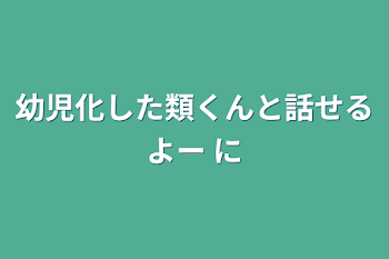 幼児化した類くんと話せるよー 2