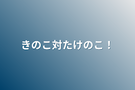 きのこ対たけのこ！