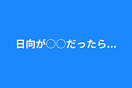 日向が○○だったら...